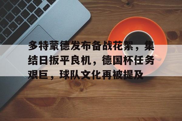 英雄联盟-关于多特蒙德发布备战花絮，集结日扳平良机，德国杯任务艰巨，球队文化再被提及的信息